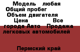  › Модель ­ любая › Общий пробег ­ 100 000 › Объем двигателя ­ 1 › Цена ­ 60 000 - Все города Авто » Продажа легковых автомобилей   . Пермский край,Соликамск г.
